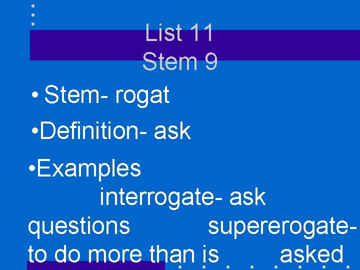 List 11 Stem 9 • Stem- rogat • Definition- ask • Examples interrogate- ask