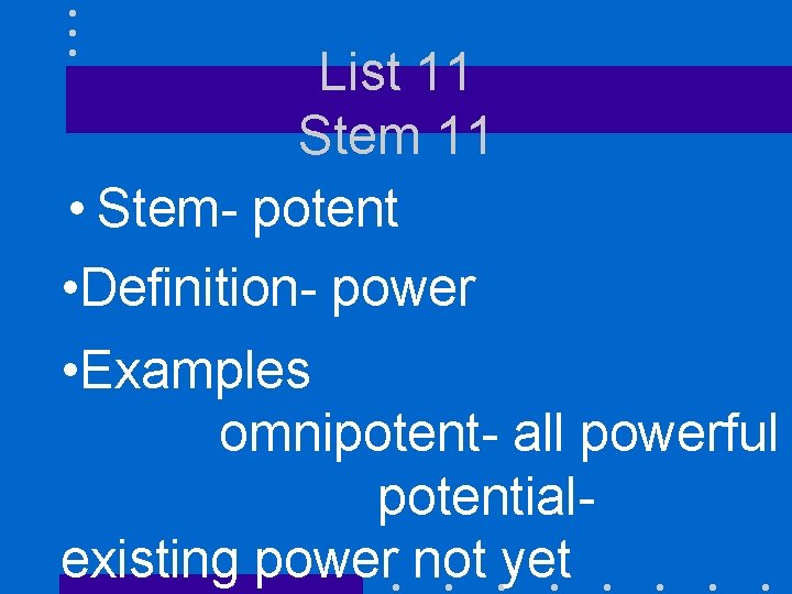 List 11 Stem 11 • Stem- potent • Definition- power • Examples omnipotent- all