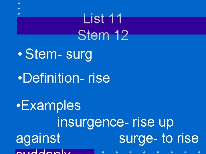 List 11 Stem 12 • Stem- surg • Definition- rise • Examples insurgence- rise