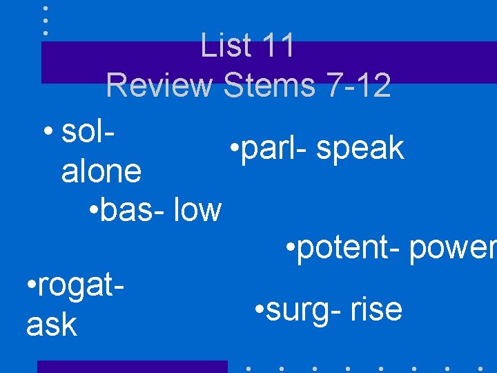 List 11 Review Stems 7 -12 • sol • parl- speak alone • bas-