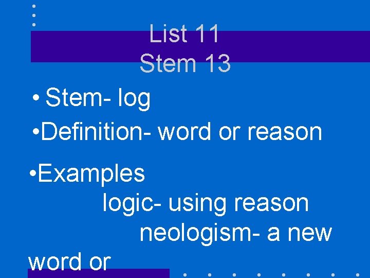 List 11 Stem 13 • Stem- log • Definition- word or reason • Examples