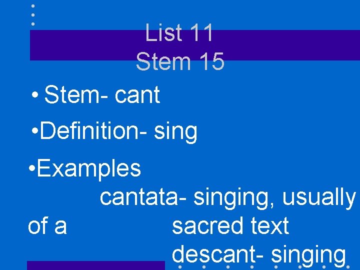 List 11 Stem 15 • Stem- cant • Definition- sing • Examples cantata- singing,