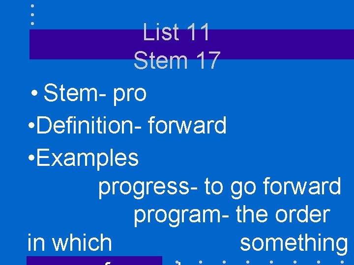 List 11 Stem 17 • Stem- pro • Definition- forward • Examples progress- to