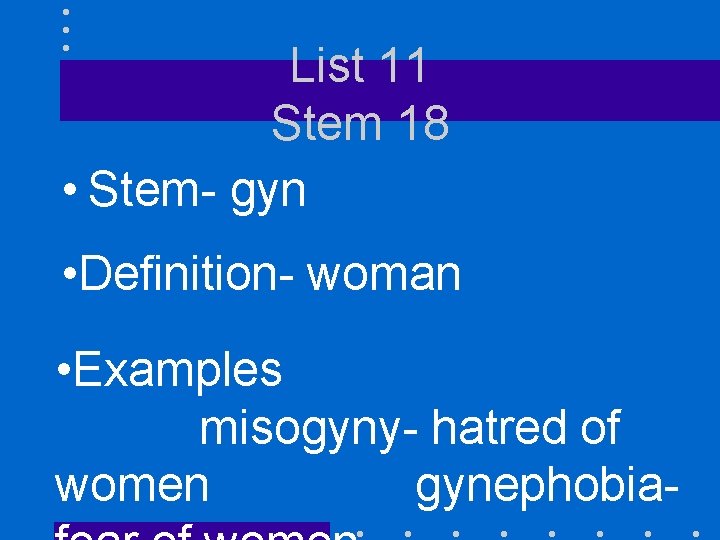 List 11 Stem 18 • Stem- gyn • Definition- woman • Examples misogyny- hatred