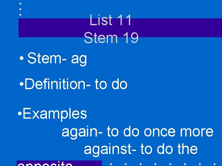 List 11 Stem 19 • Stem- ag • Definition- to do • Examples again-