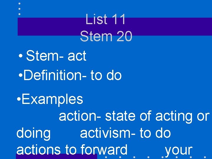 List 11 Stem 20 • Stem- act • Definition- to do • Examples action-