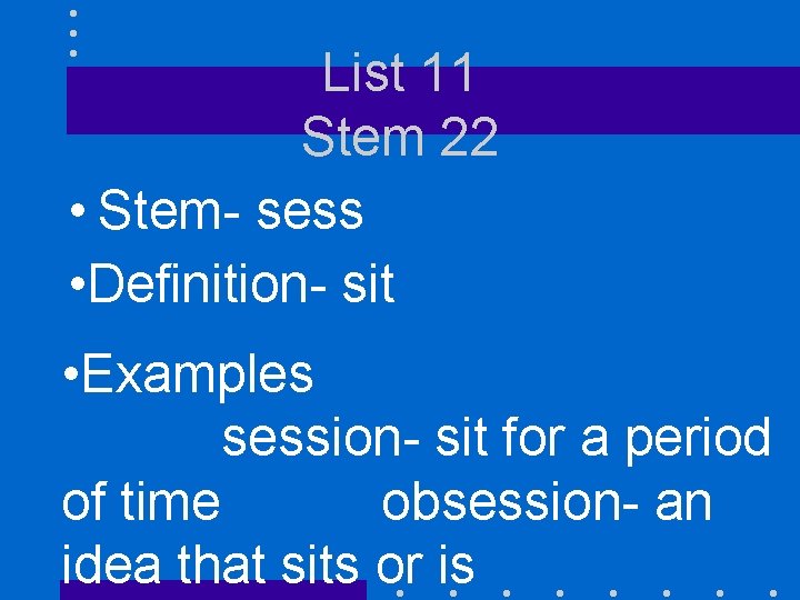 List 11 Stem 22 • Stem- sess • Definition- sit • Examples session- sit