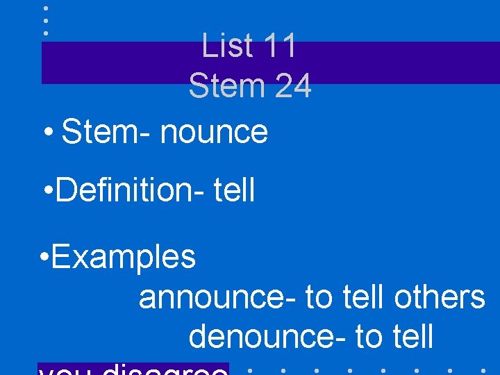 List 11 Stem 24 • Stem- nounce • Definition- tell • Examples announce- to