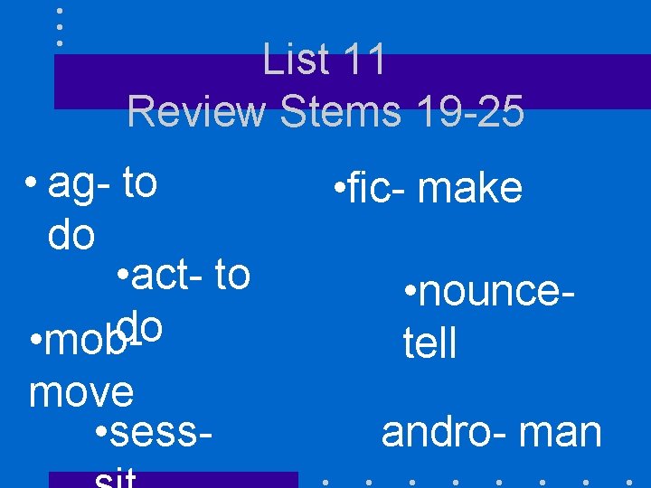 List 11 Review Stems 19 -25 • ag- to do • act- to do