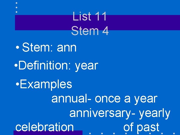 List 11 Stem 4 • Stem: ann • Definition: year • Examples annual- once