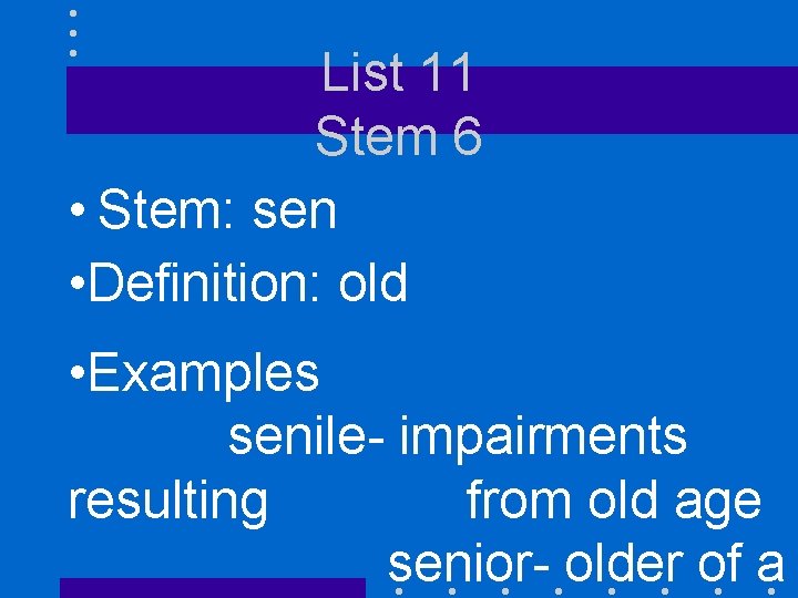 List 11 Stem 6 • Stem: sen • Definition: old • Examples senile- impairments