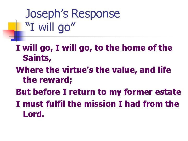 Joseph’s Response “I will go” I will go, to the home of the Saints, Joseph’s Response “I will go” I will go, to the home of the Saints,