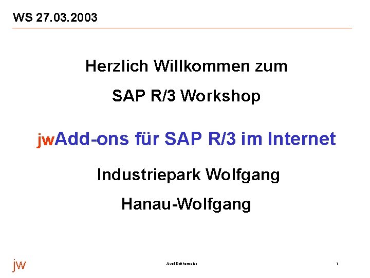 WS 27. 03. 2003 Herzlich Willkommen zum SAP R/3 Workshop jw. Add-ons für SAP WS 27. 03. 2003 Herzlich Willkommen zum SAP R/3 Workshop jw. Add-ons für SAP