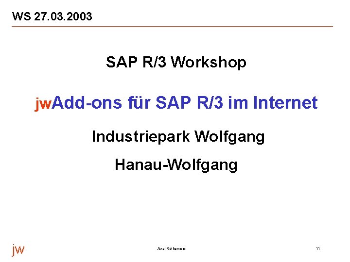 WS 27. 03. 2003 SAP R/3 Workshop jw. Add-ons für SAP R/3 im Internet WS 27. 03. 2003 SAP R/3 Workshop jw. Add-ons für SAP R/3 im Internet