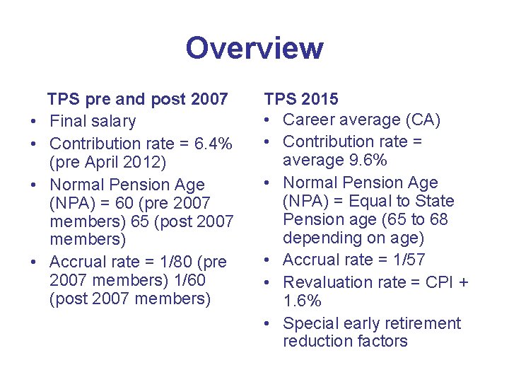 Overview • • TPS pre and post 2007 Final salary Contribution rate = 6.