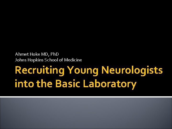 Ahmet Hoke MD, Ph. D Johns Hopkins School of Medicine Recruiting Young Neurologists into