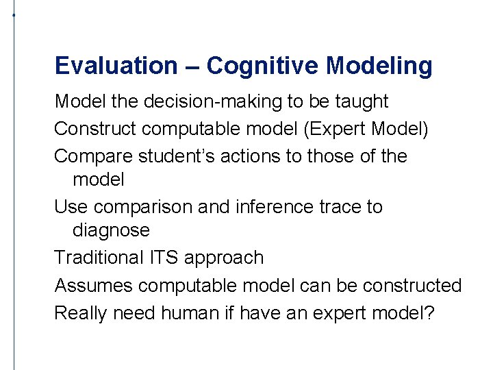 Evaluation – Cognitive Modeling Model the decision-making to be taught Construct computable model (Expert