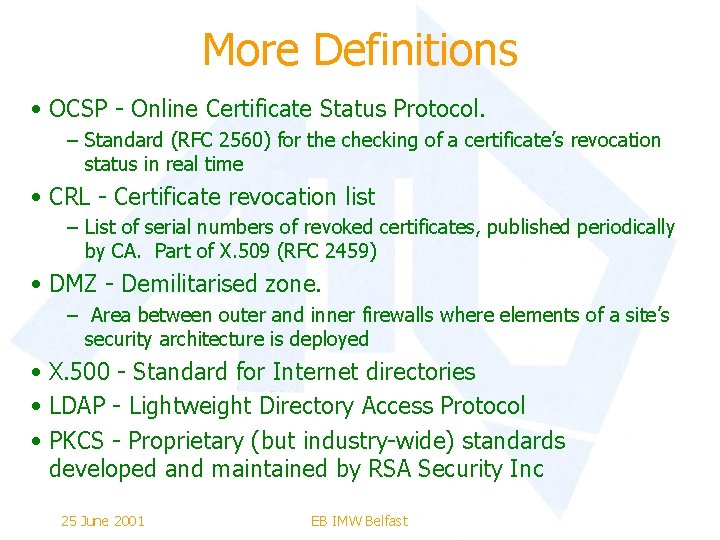 More Definitions • OCSP - Online Certificate Status Protocol. – Standard (RFC 2560) for