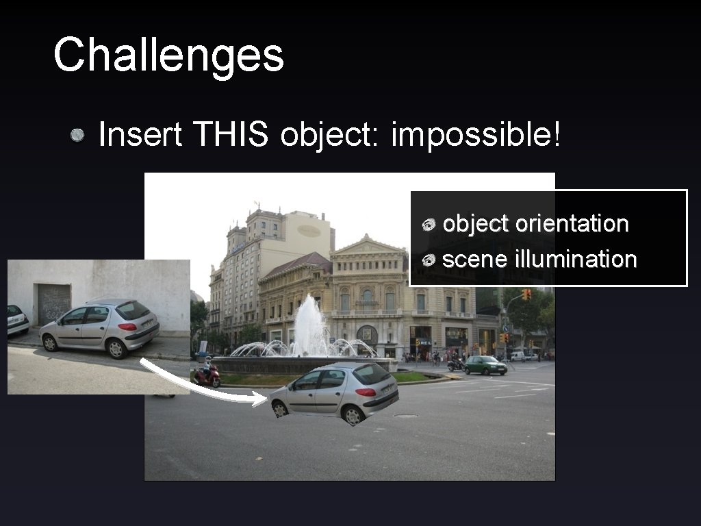 Challenges Insert THIS object: impossible! object orientation scene illumination 