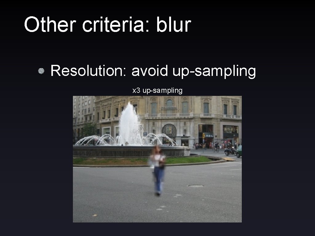 Other criteria: blur Resolution: avoid up-sampling x 3 up-sampling 