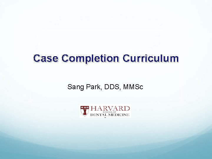 Case Completion Curriculum Sang Park, DDS, MMSc 