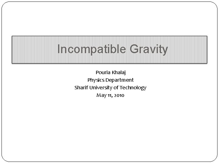 Incompatible Gravity Pouria Khalaj Physics Department Sharif University of Technology May 11, 2010 