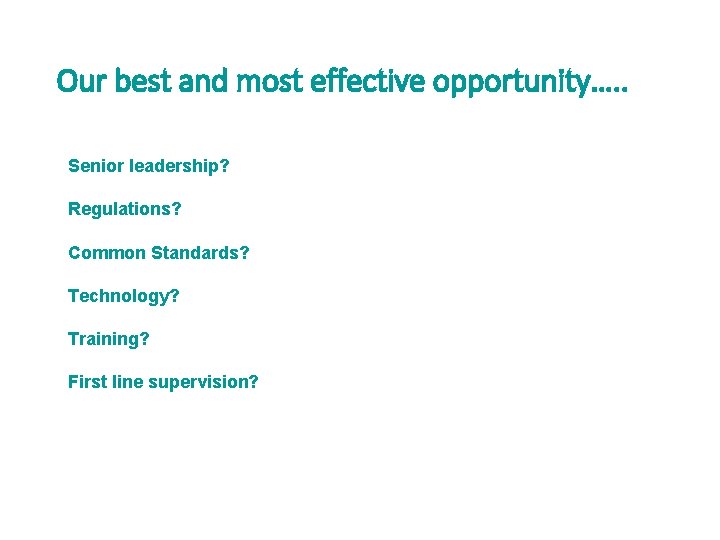 Our best and most effective opportunity…. . Senior leadership? Regulations? Common Standards? Technology? Training? Our best and most effective opportunity…. . Senior leadership? Regulations? Common Standards? Technology? Training?
