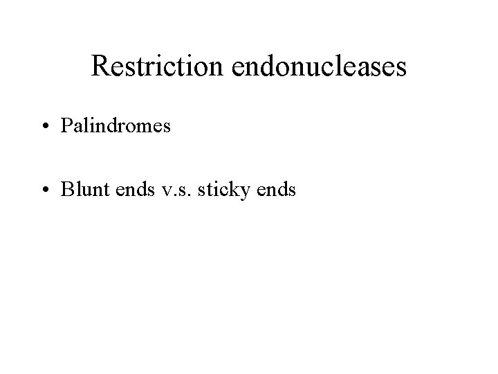 Restriction endonucleases • Palindromes • Blunt ends v. s. sticky ends 