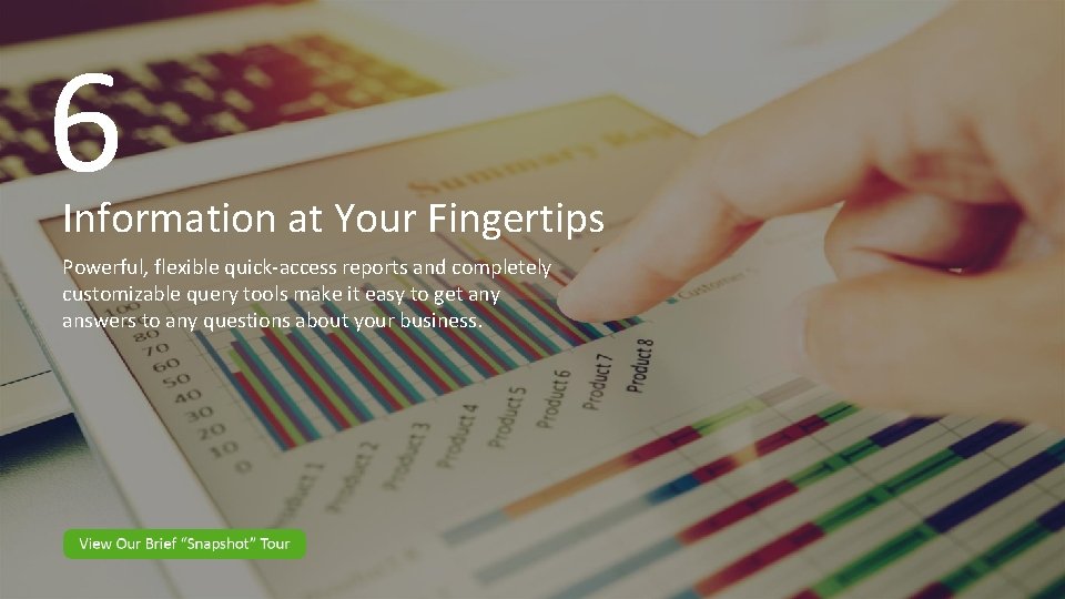 6 Information at Your Fingertips Powerful, flexible quick-access reports and completely customizable query tools