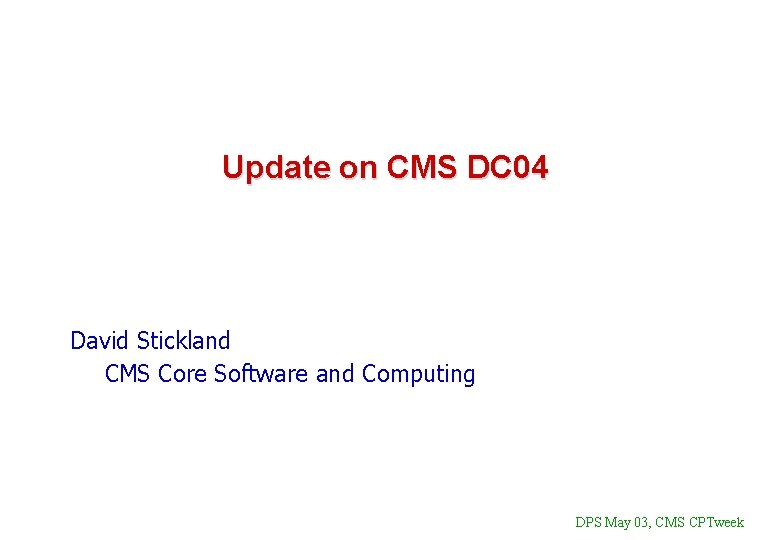 Update on CMS DC 04 David Stickland CMS Core Software and Computing DPS May