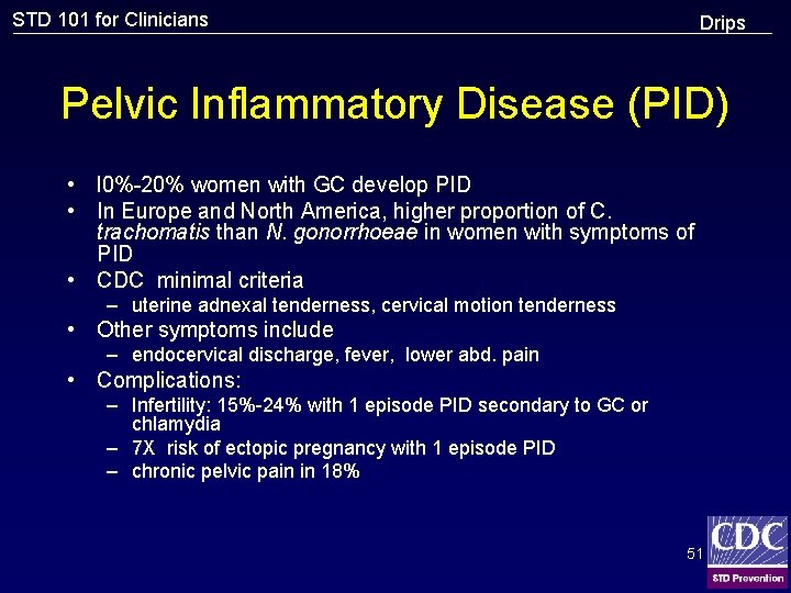 STD 101 for Clinicians Drips Pelvic Inflammatory Disease (PID) • l 0%-20% women with