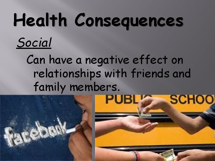 Health Consequences Social Can have a negative effect on relationships with friends and family