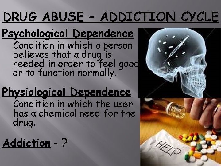 DRUG ABUSE – ADDICTION CYCLE Psychological Dependence Condition in which a person believes that