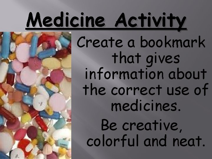 Medicine Activity Create a bookmark that gives information about the correct use of medicines.