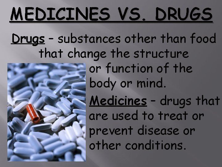 MEDICINES VS. DRUGS Drugs – substances other than food that change the structure or