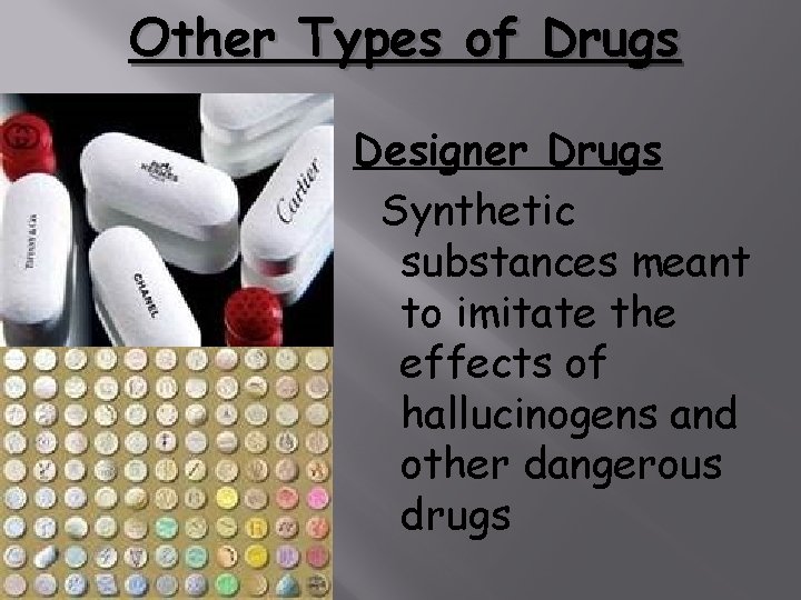 Other Types of Drugs Designer Drugs Synthetic substances meant to imitate the effects of