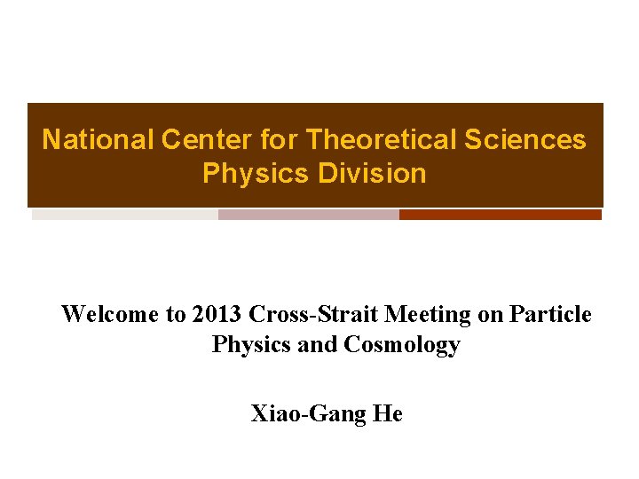 National Center for Theoretical Sciences Physics Division Welcome to 2013 Cross-Strait Meeting on Particle National Center for Theoretical Sciences Physics Division Welcome to 2013 Cross-Strait Meeting on Particle