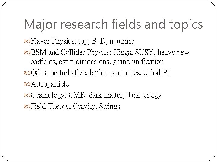 Major research fields and topics Flavor Physics: top, B, D, neutrino BSM and Collider Major research fields and topics Flavor Physics: top, B, D, neutrino BSM and Collider