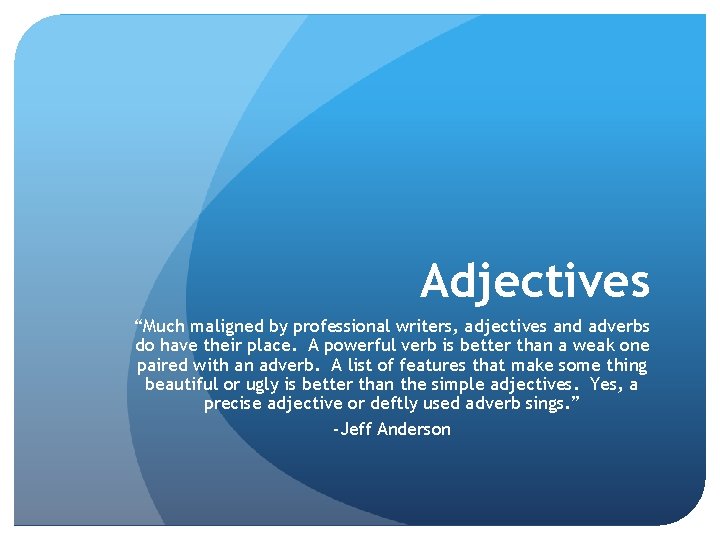 Adjectives “Much maligned by professional writers, adjectives and adverbs do have their place. A