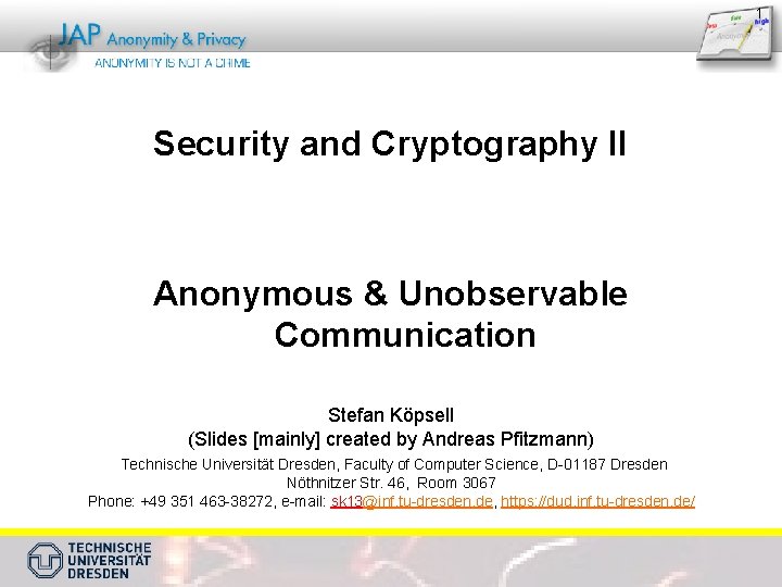 1 Security and Cryptography II Anonymous & Unobservable Communication Stefan Köpsell (Slides [mainly] created