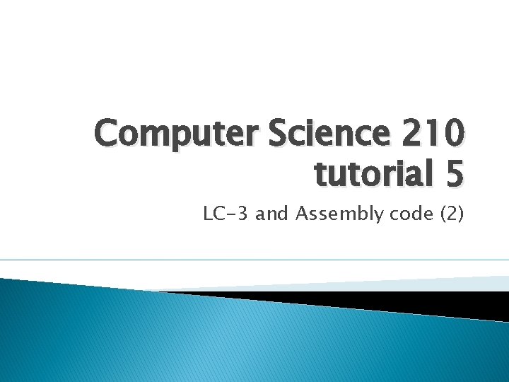 Computer Science 210 tutorial 5 LC-3 and Assembly code (2) 