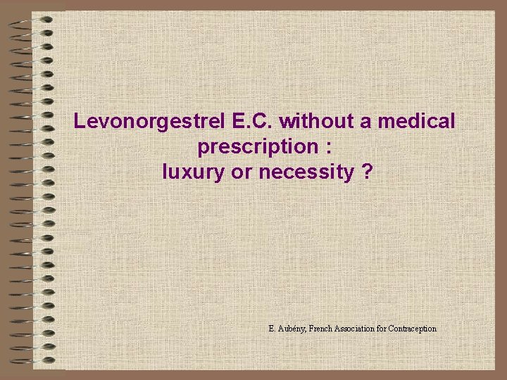 Levonorgestrel E. C. without a medical prescription : luxury or necessity ? E. Aubény,