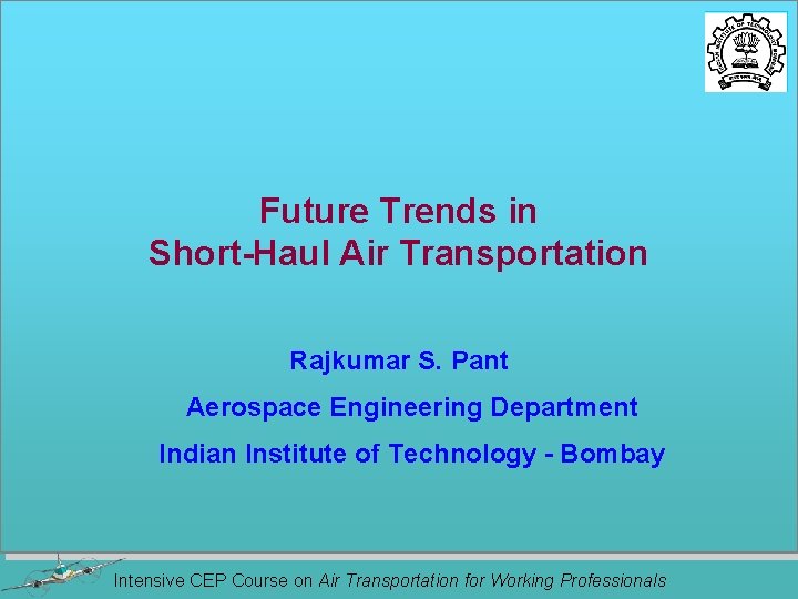 Future Trends in Short-Haul Air Transportation Rajkumar S. Pant Aerospace Engineering Department Indian Institute