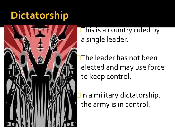 Dictatorship �This is a country ruled by a single leader. �The leader has not