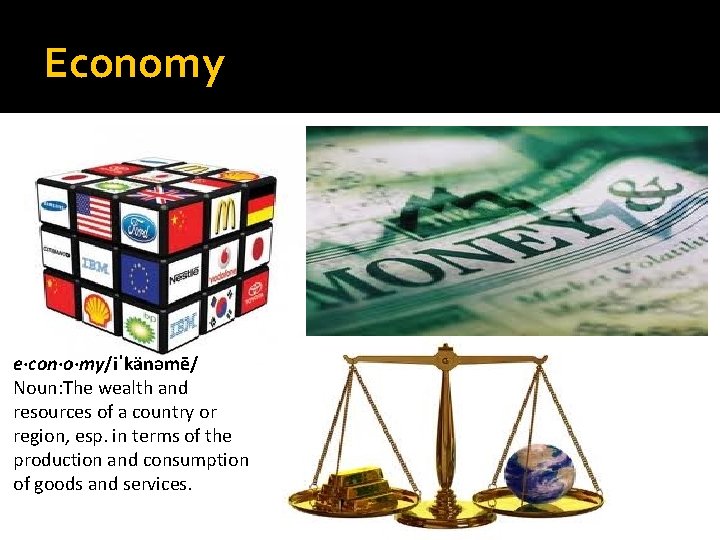 Economy e·con·o·my/iˈkänəmē/ Noun: The wealth and resources of a country or region, esp. in