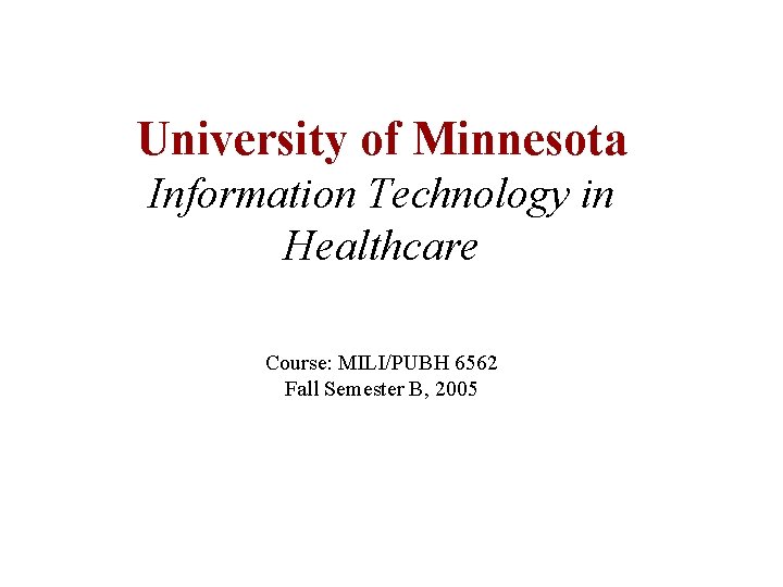 University of Minnesota Information Technology in Healthcare Course: MILI/PUBH 6562 Fall Semester B, 2005