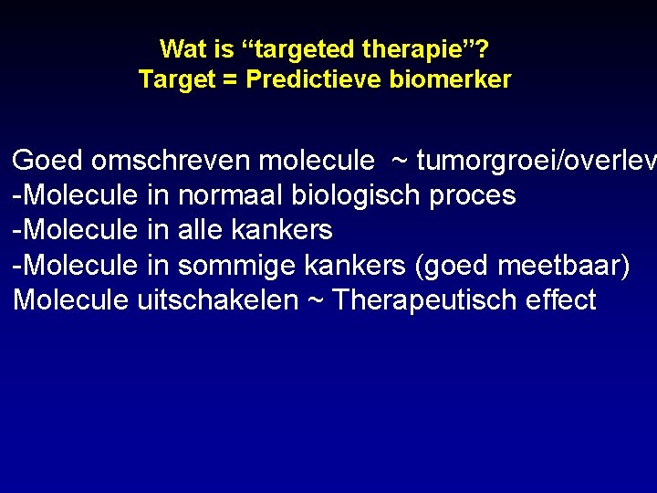 Wat is “targeted therapie”? Target = Predictieve biomerker Goed omschreven molecule ~ tumorgroei/overlev -Molecule Wat is “targeted therapie”? Target = Predictieve biomerker Goed omschreven molecule ~ tumorgroei/overlev -Molecule