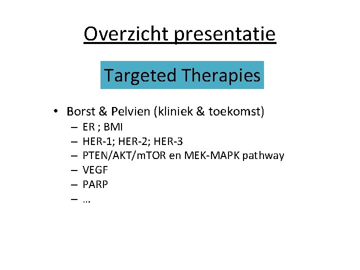 Overzicht presentatie Targeted Therapies • Borst & Pelvien (kliniek & toekomst) – – – Overzicht presentatie Targeted Therapies • Borst & Pelvien (kliniek & toekomst) – – –