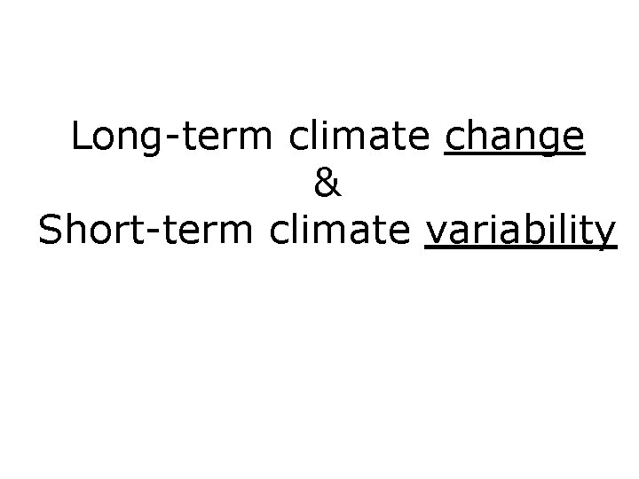 Long-term climate change & Short-term climate variability 