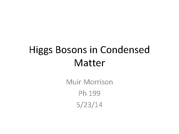 Higgs Bosons in Condensed Matter Muir Morrison Ph 199 5/23/14 